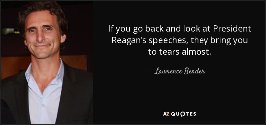 If you go back and look at President Reagan's speeches, they bring you to tears almost. - Lawrence Bender