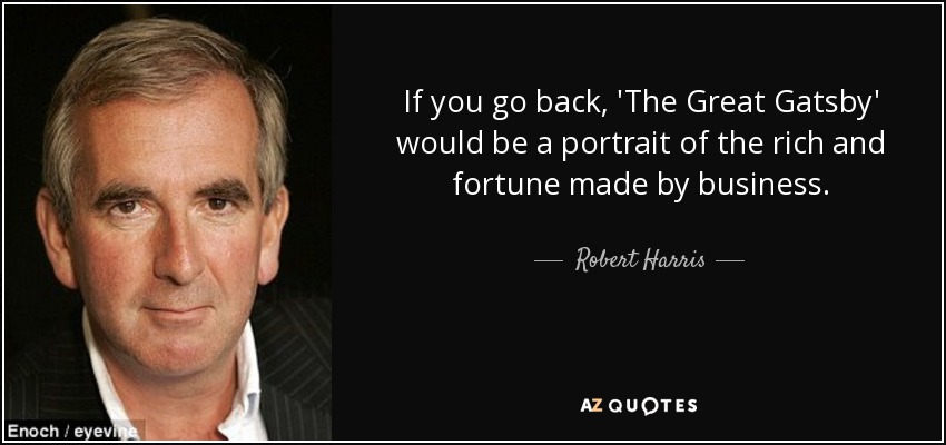 If you go back, 'The Great Gatsby' would be a portrait of the rich and fortune made by business. - Robert Harris