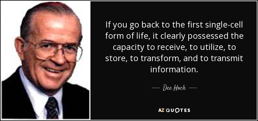 If you go back to the first single-cell form of life, it clearly possessed the capacity to receive, to utilize, to store, to transform, and to transmit information. - Dee Hock