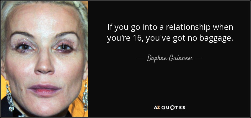 If you go into a relationship when you're 16, you've got no baggage. - Daphne Guinness