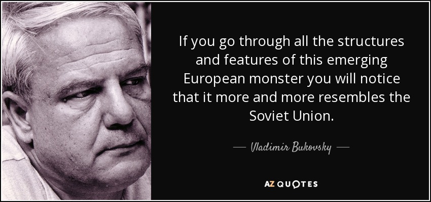 If you go through all the structures and features of this emerging European monster you will notice that it more and more resembles the Soviet Union. - Vladimir Bukovsky