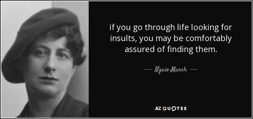 if you go through life looking for insults, you may be comfortably assured of finding them. - Ngaio Marsh