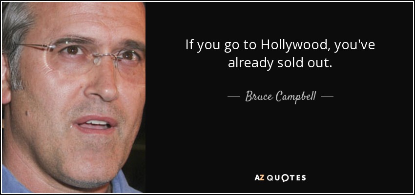 If you go to Hollywood, you've already sold out. - Bruce Campbell