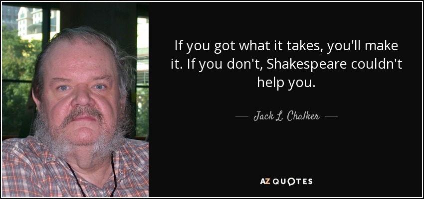 If you got what it takes, you'll make it. If you don't, Shakespeare couldn't help you. - Jack L. Chalker