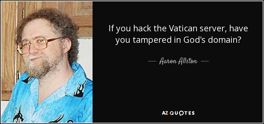 If you hack the Vatican server, have you tampered in God's domain? - Aaron Allston