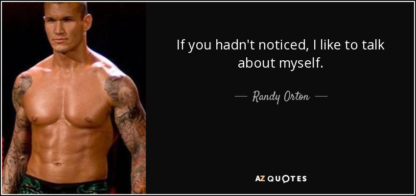 If you hadn't noticed, I like to talk about myself. - Randy Orton