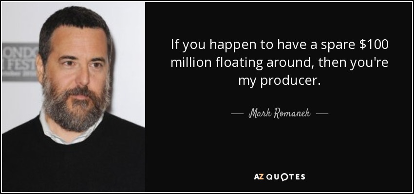 If you happen to have a spare $100 million floating around, then you're my producer. - Mark Romanek