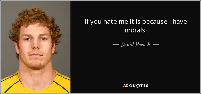 If you hate me it is because I have morals. - David Pocock