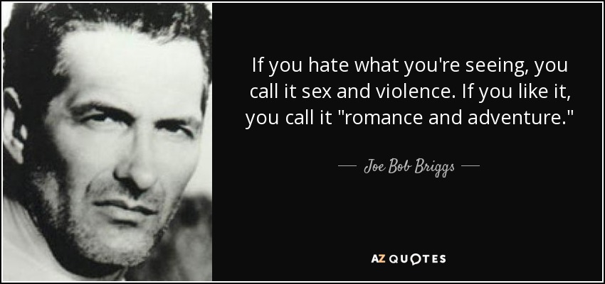 If you hate what you're seeing, you call it sex and violence. If you like it, you call it 