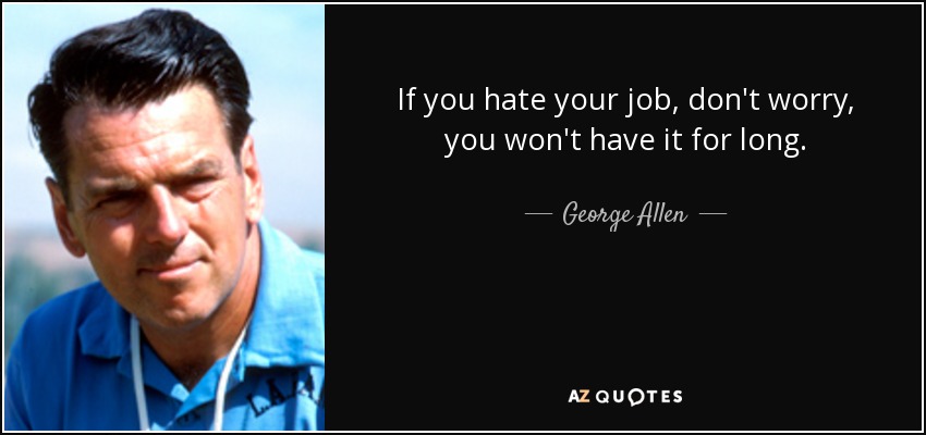 If you hate your job, don't worry, you won't have it for long. - George Allen