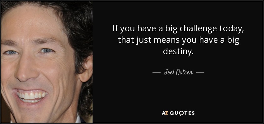 If you have a big challenge today, that just means you have a big destiny. - Joel Osteen