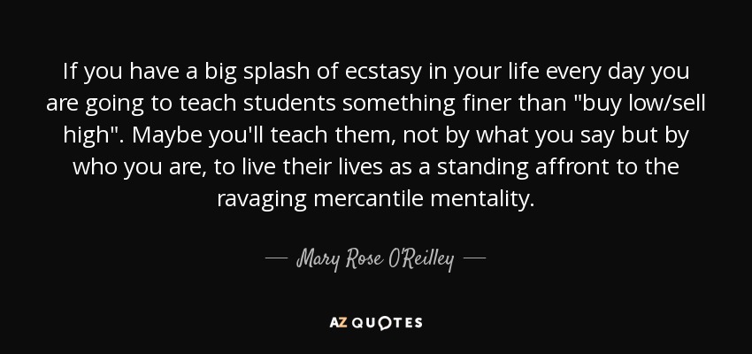 If you have a big splash of ecstasy in your life every day you are going to teach students something finer than 