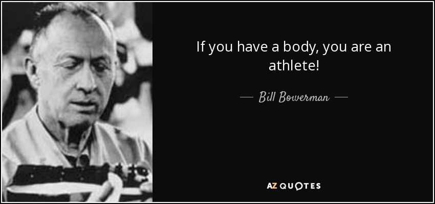 If you have a body, you are an athlete! - Bill Bowerman