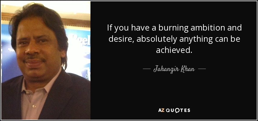 If you have a burning ambition and desire, absolutely anything can be achieved. - Jahangir Khan
