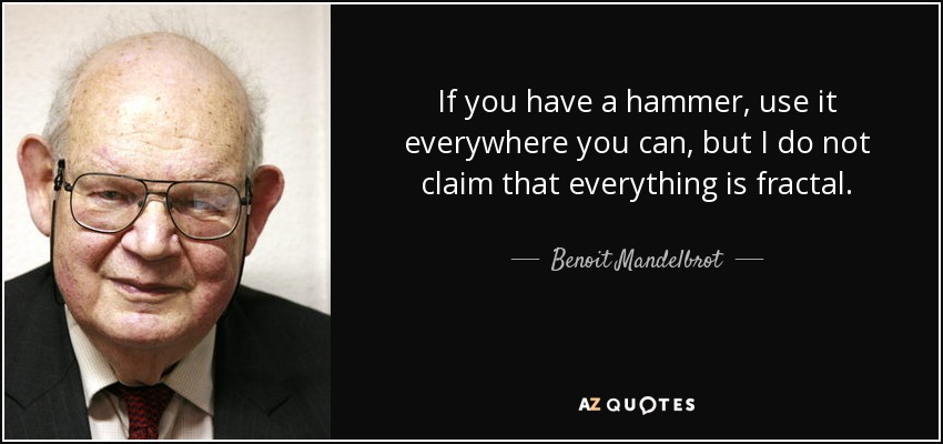 If you have a hammer, use it everywhere you can, but I do not claim that everything is fractal. - Benoit Mandelbrot