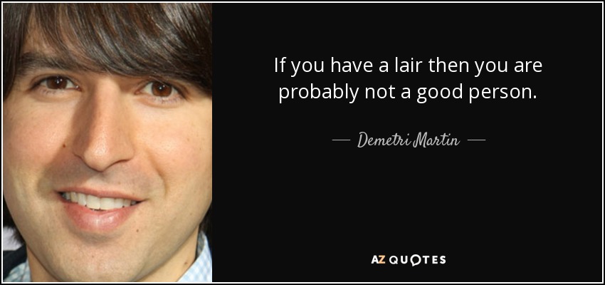 If you have a lair then you are probably not a good person. - Demetri Martin