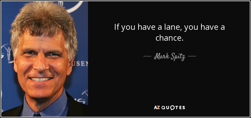 If you have a lane, you have a chance. - Mark Spitz