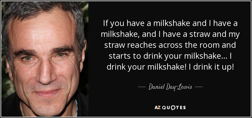 quote-if-you-have-a-milkshake-and-i-have-a-milkshake-and-i-have-a-straw-and-my-straw-reaches-daniel-day-lewis-62-9-0921.jpg