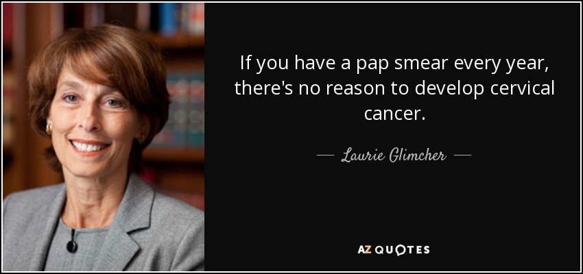If you have a pap smear every year, there's no reason to develop cervical cancer. - Laurie Glimcher