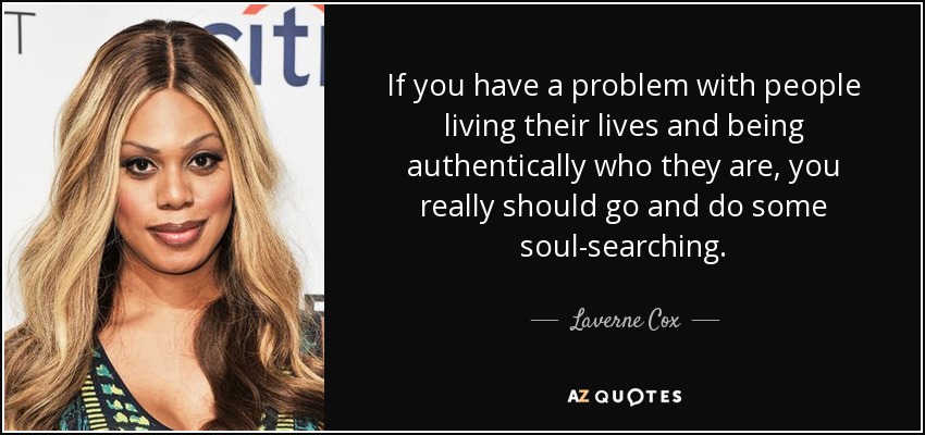 If you have a problem with people living their lives and being authentically who they are, you really should go and do some soul-searching. - Laverne Cox