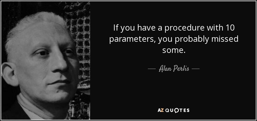 If you have a procedure with 10 parameters, you probably missed some. - Alan Perlis