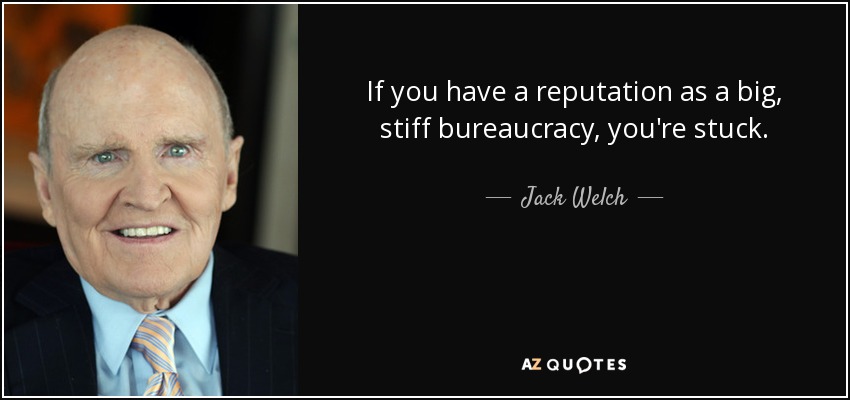 If you have a reputation as a big, stiff bureaucracy, you're stuck. - Jack Welch