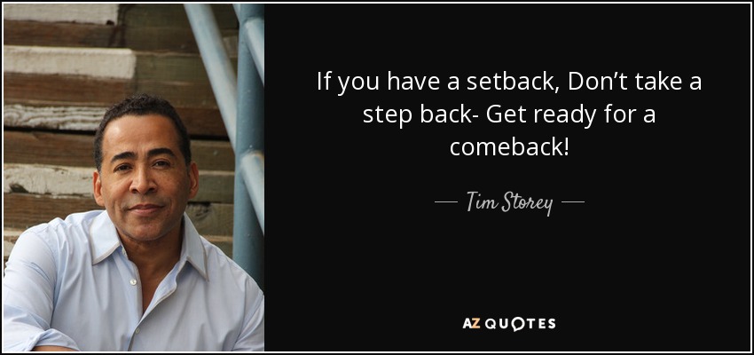If you have a setback, Don’t take a step back- Get ready for a comeback! - Tim Storey