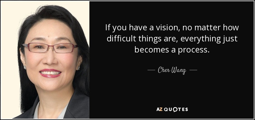 If you have a vision, no matter how difficult things are, everything just becomes a process. - Cher Wang