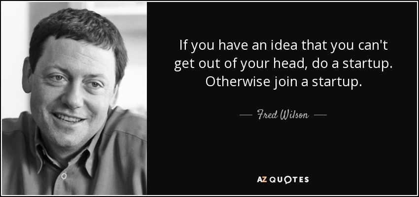 If you have an idea that you can't get out of your head, do a startup. Otherwise join a startup. - Fred Wilson