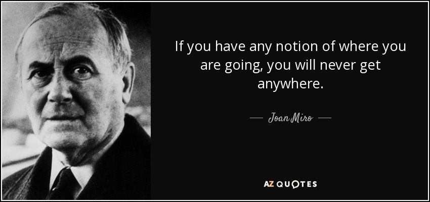 If you have any notion of where you are going, you will never get anywhere. - Joan Miro