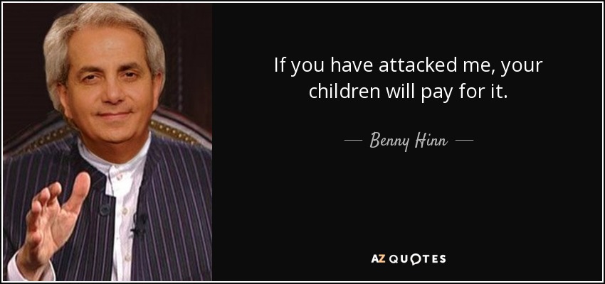 If you have attacked me, your children will pay for it. - Benny Hinn