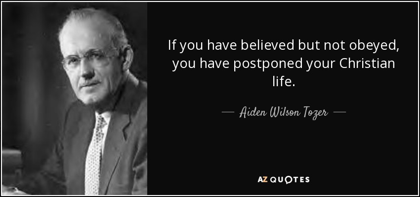 If you have believed but not obeyed, you have postponed your Christian life. - Aiden Wilson Tozer