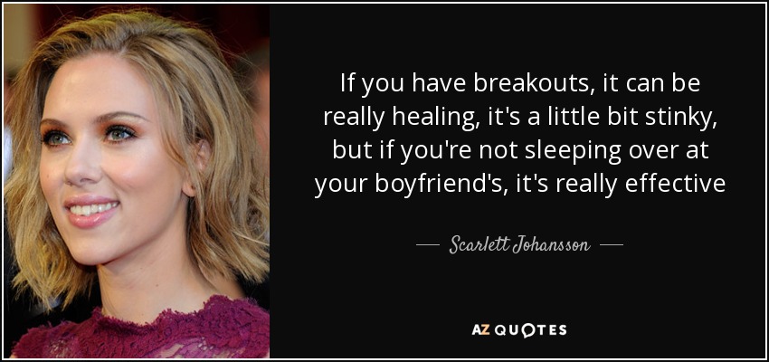 If you have breakouts, it can be really healing, it's a little bit stinky, but if you're not sleeping over at your boyfriend's, it's really effective - Scarlett Johansson