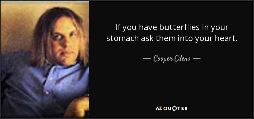 If you have butterflies in your stomach ask them into your heart. - Cooper Edens