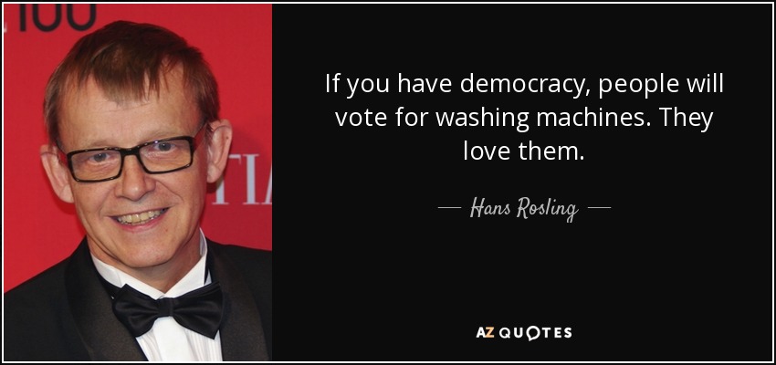 If you have democracy, people will vote for washing machines. They love them. - Hans Rosling