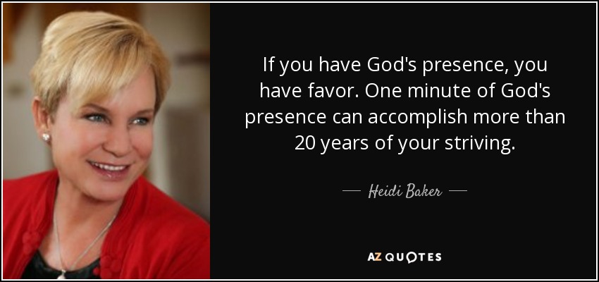If you have God's presence, you have favor. One minute of God's presence can accomplish more than 20 years of your striving. - Heidi Baker