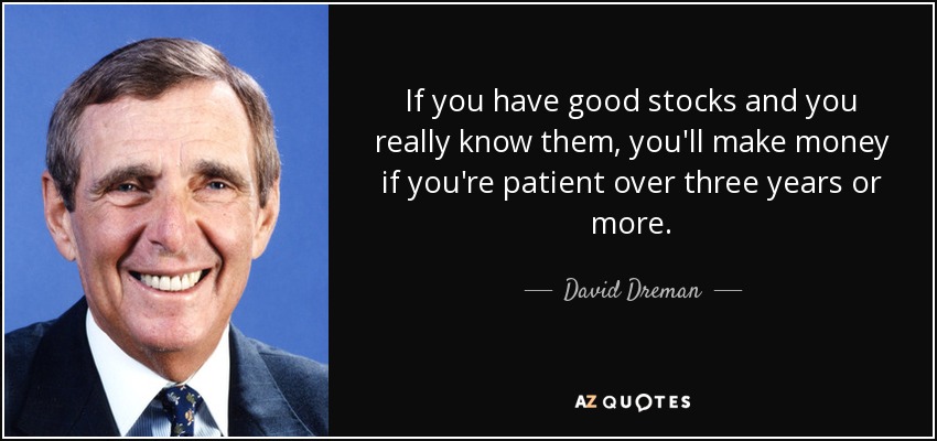 If you have good stocks and you really know them, you'll make money if you're patient over three years or more. - David Dreman