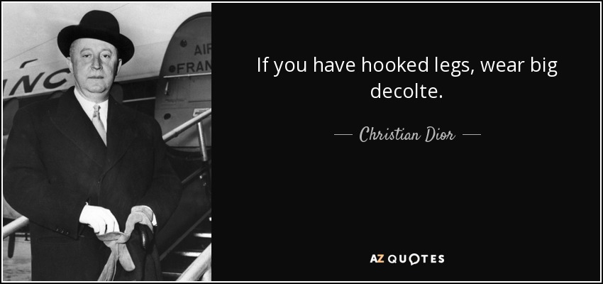 If you have hooked legs, wear big decolte. - Christian Dior