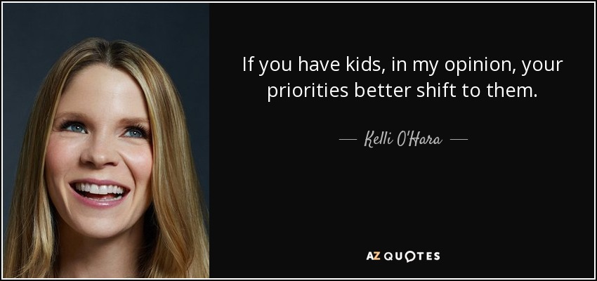 If you have kids, in my opinion, your priorities better shift to them. - Kelli O'Hara