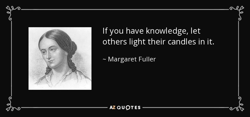 If you have knowledge, let others light their candles in it. - Margaret Fuller