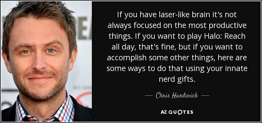 If you have laser-like brain it's not always focused on the most productive things. If you want to play Halo: Reach all day, that's fine, but if you want to accomplish some other things, here are some ways to do that using your innate nerd gifts. - Chris Hardwick