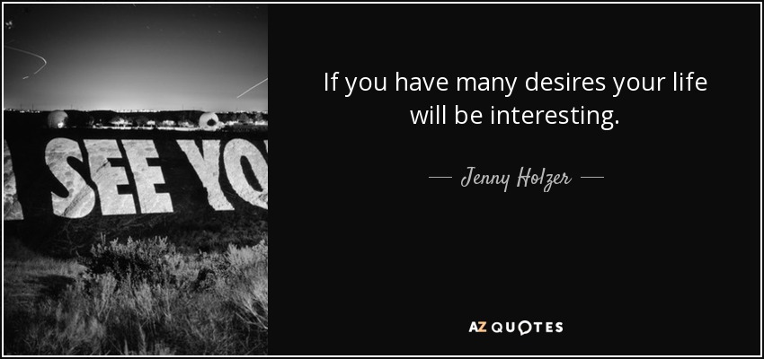 If you have many desires your life will be interesting. - Jenny Holzer