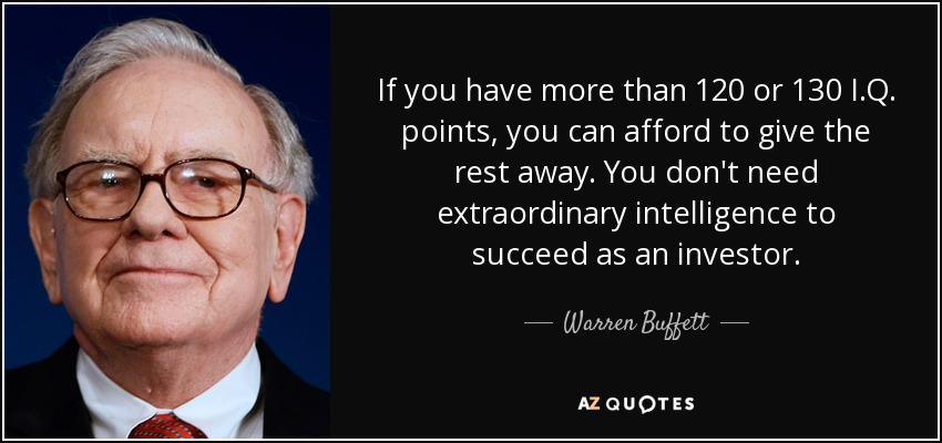 If you have more than 120 or 130 I.Q. points, you can afford to give the rest away. You don't need extraordinary intelligence to succeed as an investor. - Warren Buffett