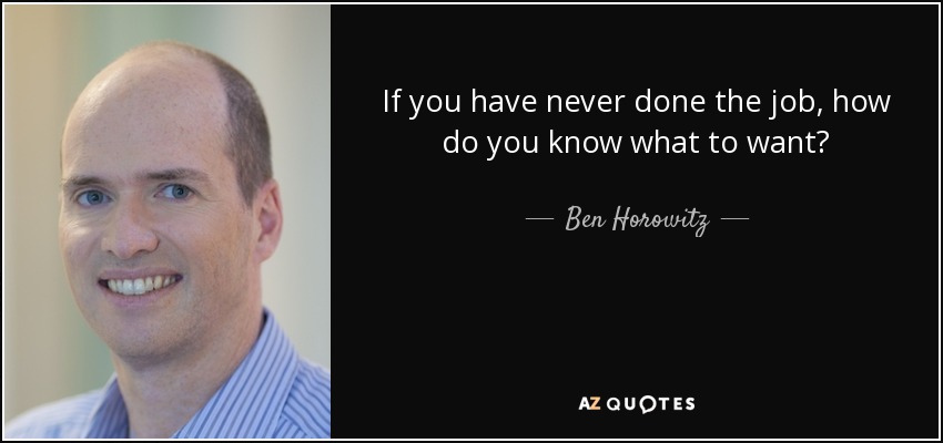 If you have never done the job, how do you know what to want? - Ben Horowitz