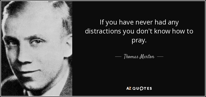 If you have never had any distractions you don't know how to pray. - Thomas Merton