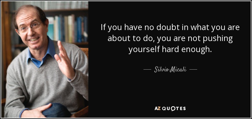 If you have no doubt in what you are about to do, you are not pushing yourself hard enough. - Silvio Micali