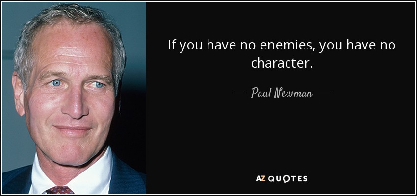 If you have no enemies, you have no character. - Paul Newman