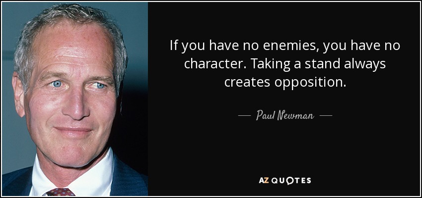 If you have no enemies, you have no character. Taking a stand always creates opposition. - Paul Newman