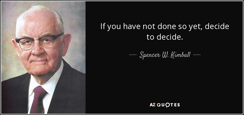If you have not done so yet, decide to decide. - Spencer W. Kimball