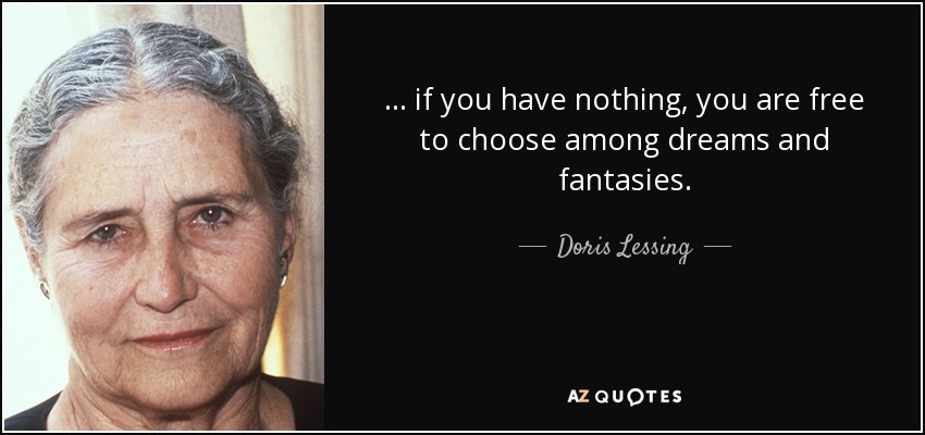 ... if you have nothing, you are free to choose among dreams and fantasies. - Doris Lessing